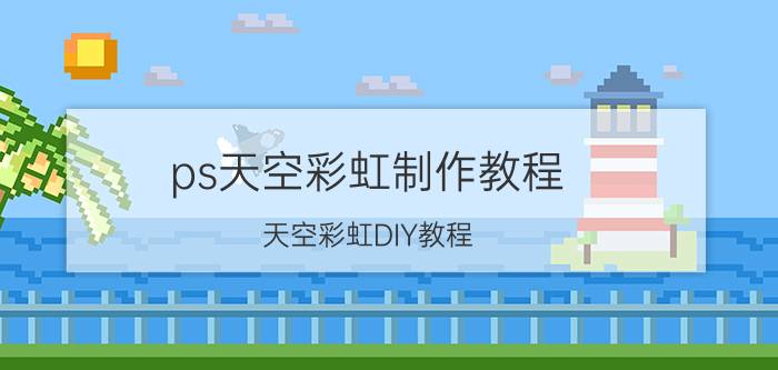 ps天空彩虹制作教程 天空彩虹DIY教程